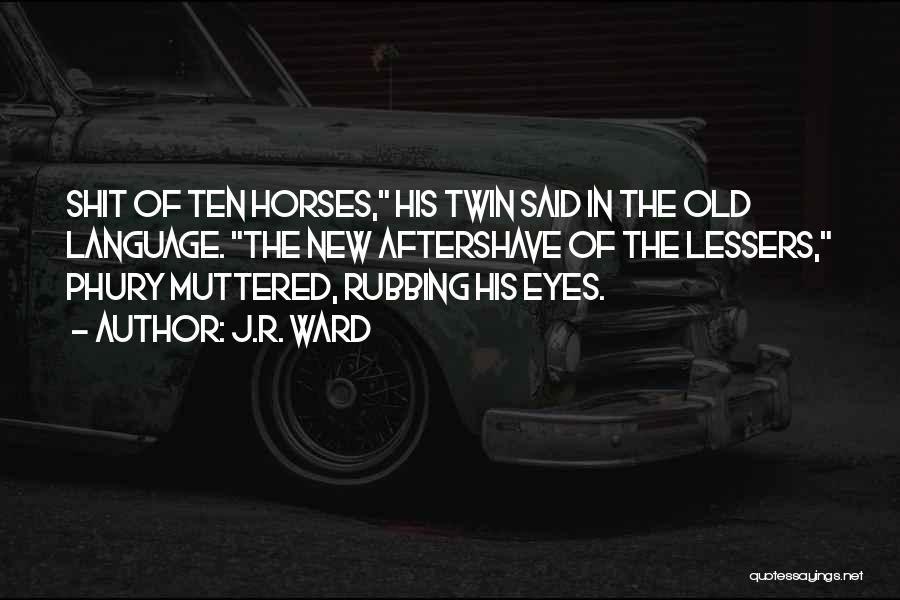 J.R. Ward Quotes: Shit Of Ten Horses, His Twin Said In The Old Language. The New Aftershave Of The Lessers, Phury Muttered, Rubbing
