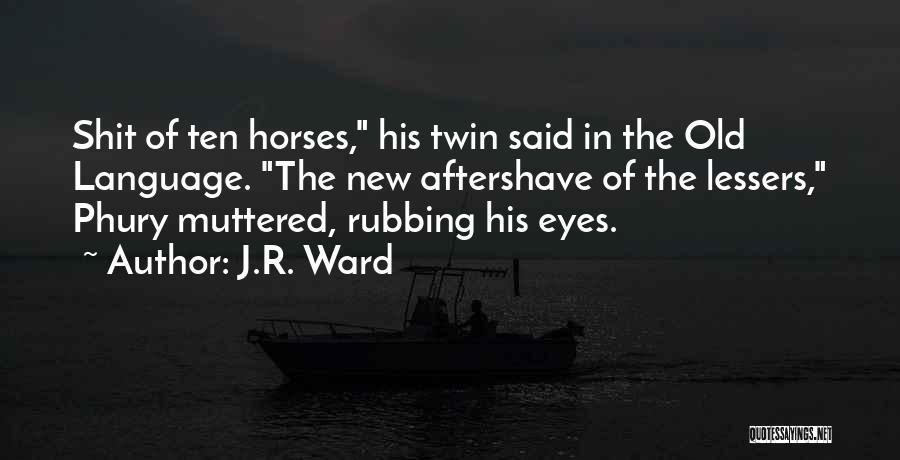 J.R. Ward Quotes: Shit Of Ten Horses, His Twin Said In The Old Language. The New Aftershave Of The Lessers, Phury Muttered, Rubbing