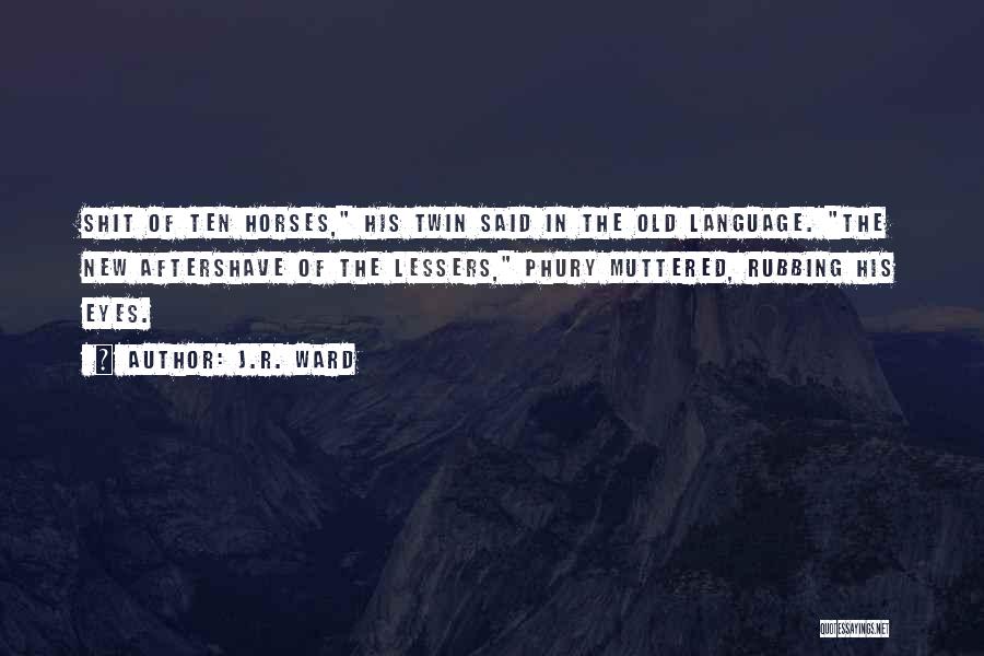J.R. Ward Quotes: Shit Of Ten Horses, His Twin Said In The Old Language. The New Aftershave Of The Lessers, Phury Muttered, Rubbing