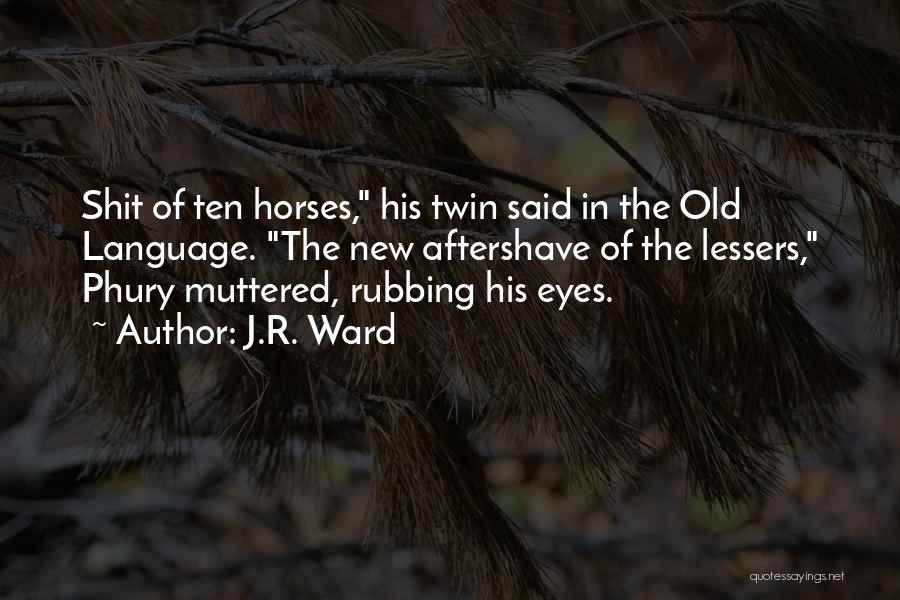 J.R. Ward Quotes: Shit Of Ten Horses, His Twin Said In The Old Language. The New Aftershave Of The Lessers, Phury Muttered, Rubbing