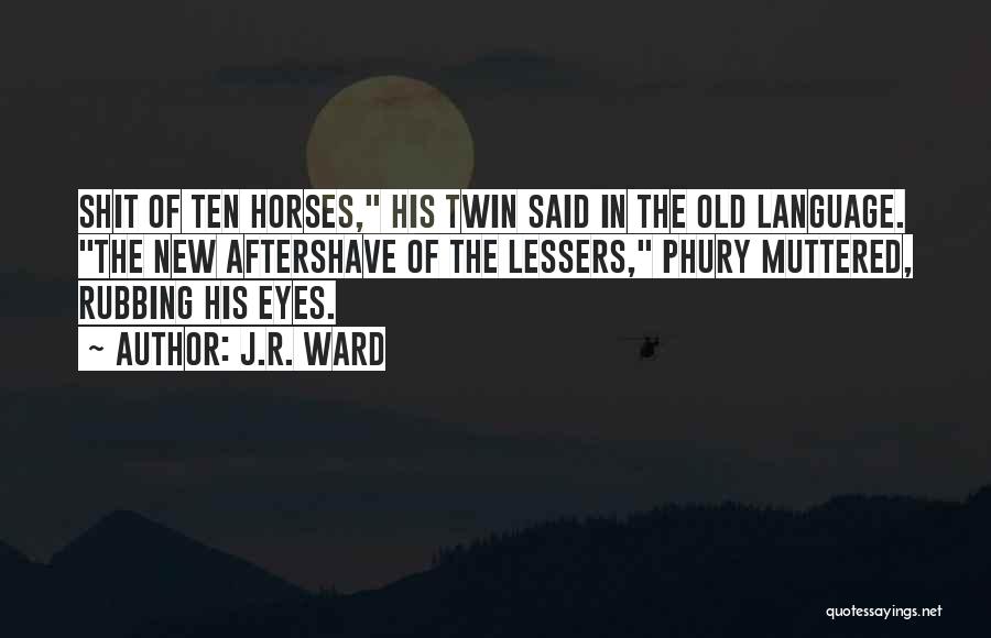 J.R. Ward Quotes: Shit Of Ten Horses, His Twin Said In The Old Language. The New Aftershave Of The Lessers, Phury Muttered, Rubbing