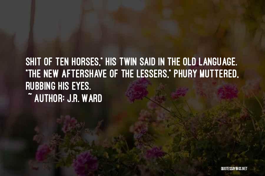 J.R. Ward Quotes: Shit Of Ten Horses, His Twin Said In The Old Language. The New Aftershave Of The Lessers, Phury Muttered, Rubbing