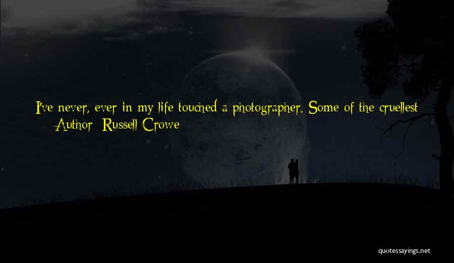 Russell Crowe Quotes: I've Never, Ever In My Life Touched A Photographer. Some Of The Cruellest Things I've Ever Said Have Been To