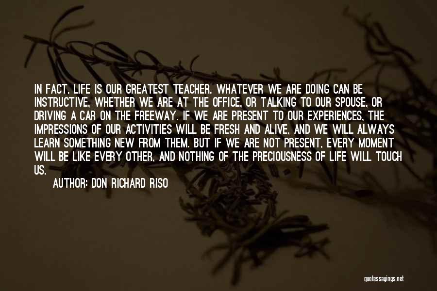Don Richard Riso Quotes: In Fact, Life Is Our Greatest Teacher. Whatever We Are Doing Can Be Instructive, Whether We Are At The Office,