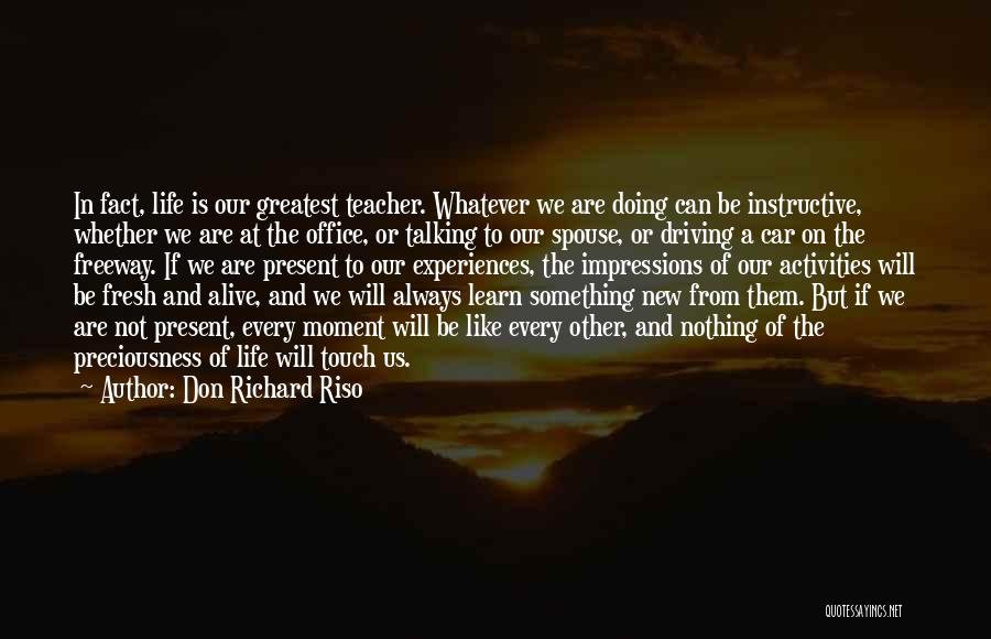Don Richard Riso Quotes: In Fact, Life Is Our Greatest Teacher. Whatever We Are Doing Can Be Instructive, Whether We Are At The Office,