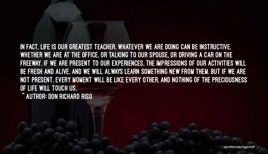 Don Richard Riso Quotes: In Fact, Life Is Our Greatest Teacher. Whatever We Are Doing Can Be Instructive, Whether We Are At The Office,