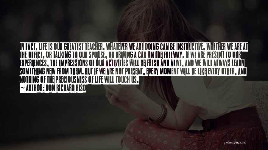 Don Richard Riso Quotes: In Fact, Life Is Our Greatest Teacher. Whatever We Are Doing Can Be Instructive, Whether We Are At The Office,