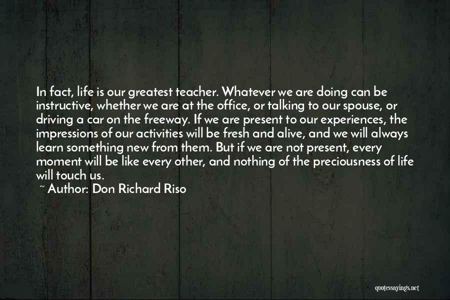 Don Richard Riso Quotes: In Fact, Life Is Our Greatest Teacher. Whatever We Are Doing Can Be Instructive, Whether We Are At The Office,