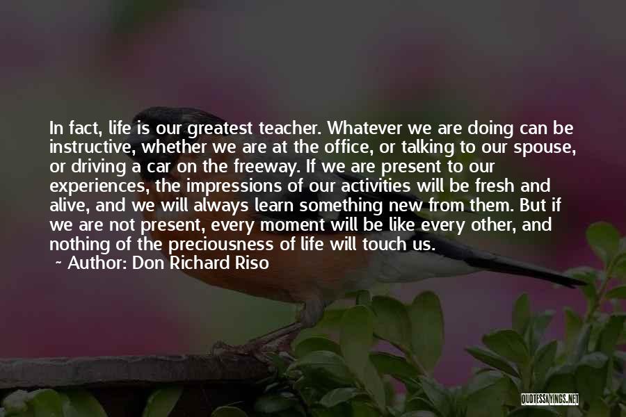 Don Richard Riso Quotes: In Fact, Life Is Our Greatest Teacher. Whatever We Are Doing Can Be Instructive, Whether We Are At The Office,