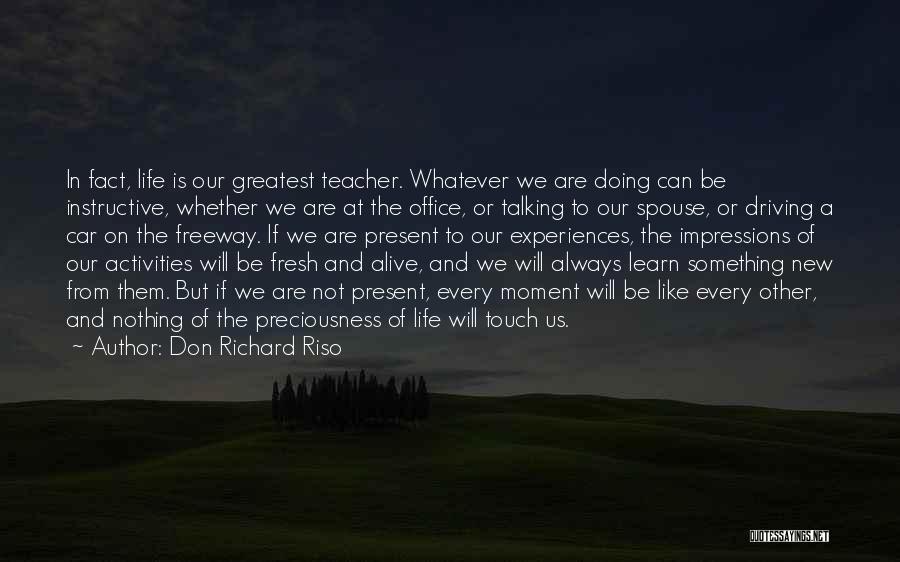 Don Richard Riso Quotes: In Fact, Life Is Our Greatest Teacher. Whatever We Are Doing Can Be Instructive, Whether We Are At The Office,