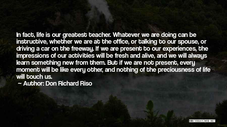 Don Richard Riso Quotes: In Fact, Life Is Our Greatest Teacher. Whatever We Are Doing Can Be Instructive, Whether We Are At The Office,