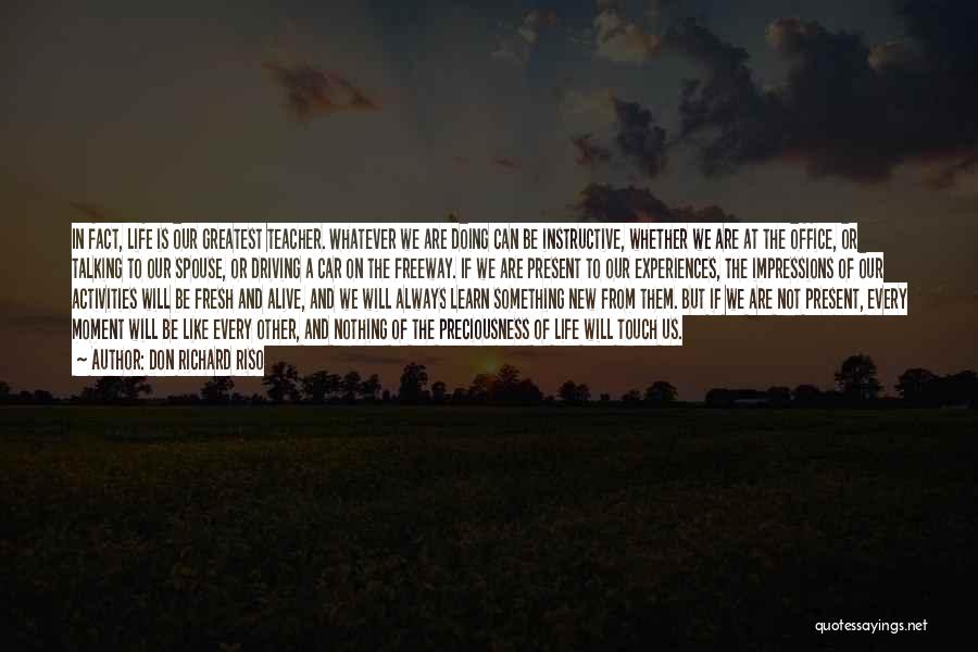 Don Richard Riso Quotes: In Fact, Life Is Our Greatest Teacher. Whatever We Are Doing Can Be Instructive, Whether We Are At The Office,