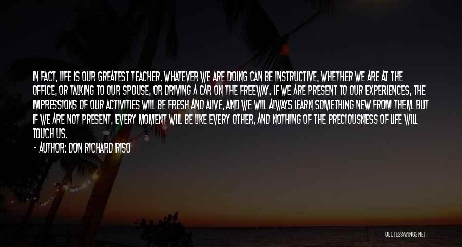 Don Richard Riso Quotes: In Fact, Life Is Our Greatest Teacher. Whatever We Are Doing Can Be Instructive, Whether We Are At The Office,