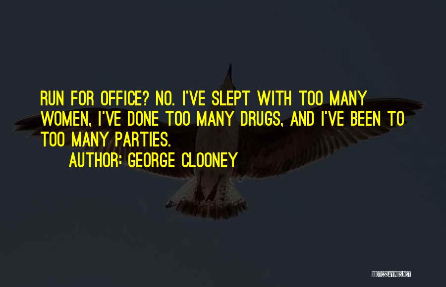 George Clooney Quotes: Run For Office? No. I've Slept With Too Many Women, I've Done Too Many Drugs, And I've Been To Too