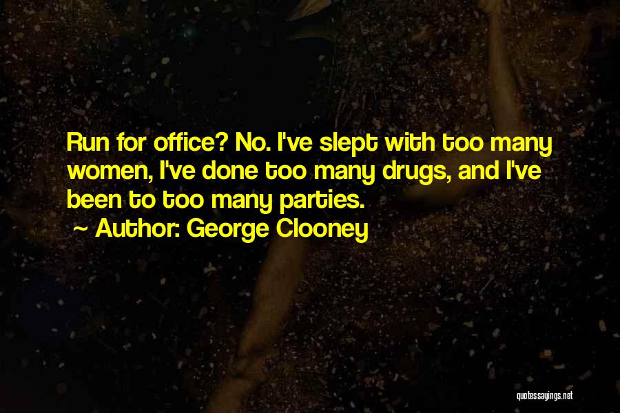 George Clooney Quotes: Run For Office? No. I've Slept With Too Many Women, I've Done Too Many Drugs, And I've Been To Too
