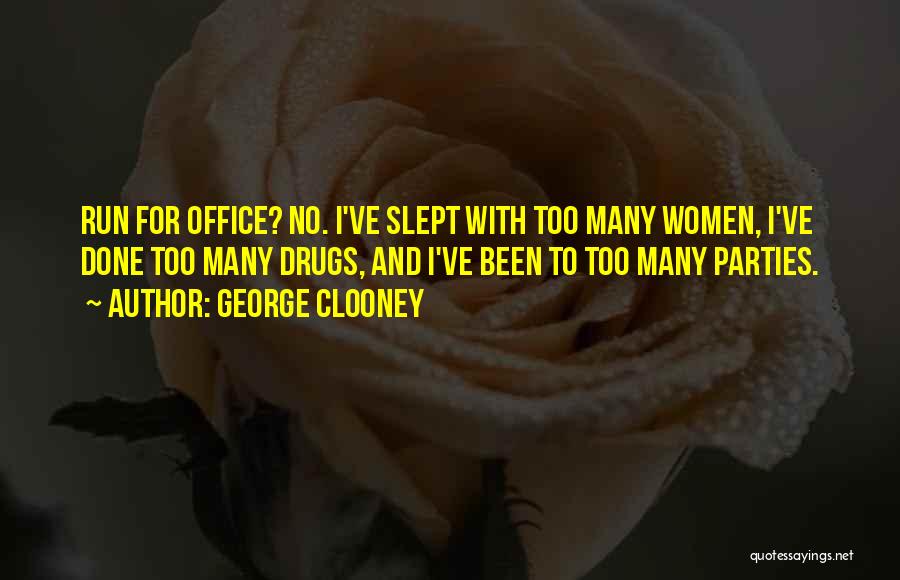 George Clooney Quotes: Run For Office? No. I've Slept With Too Many Women, I've Done Too Many Drugs, And I've Been To Too