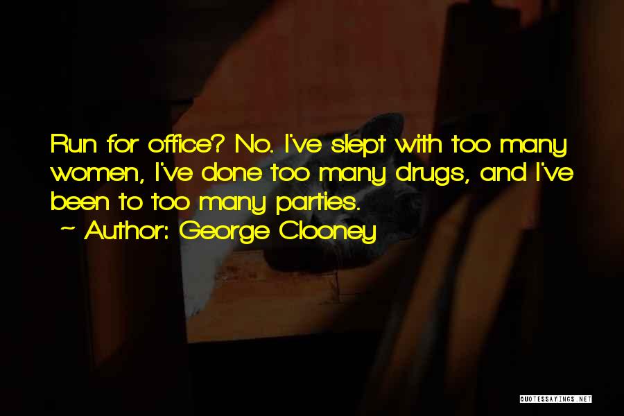 George Clooney Quotes: Run For Office? No. I've Slept With Too Many Women, I've Done Too Many Drugs, And I've Been To Too