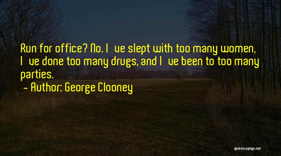 George Clooney Quotes: Run For Office? No. I've Slept With Too Many Women, I've Done Too Many Drugs, And I've Been To Too