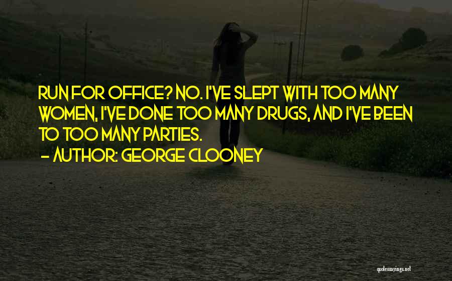 George Clooney Quotes: Run For Office? No. I've Slept With Too Many Women, I've Done Too Many Drugs, And I've Been To Too