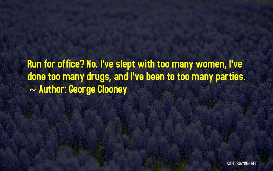 George Clooney Quotes: Run For Office? No. I've Slept With Too Many Women, I've Done Too Many Drugs, And I've Been To Too