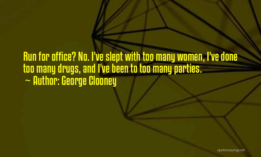 George Clooney Quotes: Run For Office? No. I've Slept With Too Many Women, I've Done Too Many Drugs, And I've Been To Too