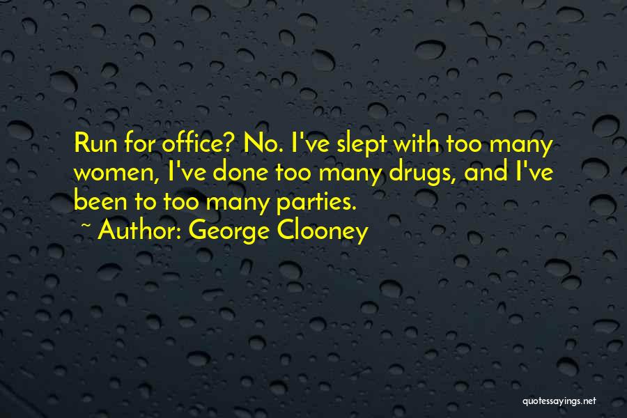 George Clooney Quotes: Run For Office? No. I've Slept With Too Many Women, I've Done Too Many Drugs, And I've Been To Too
