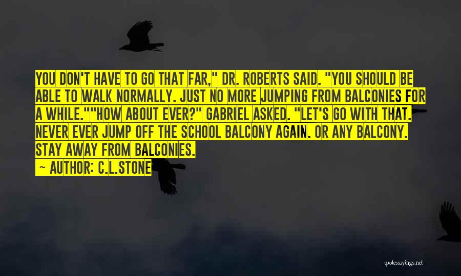 C.L.Stone Quotes: You Don't Have To Go That Far, Dr. Roberts Said. You Should Be Able To Walk Normally. Just No More