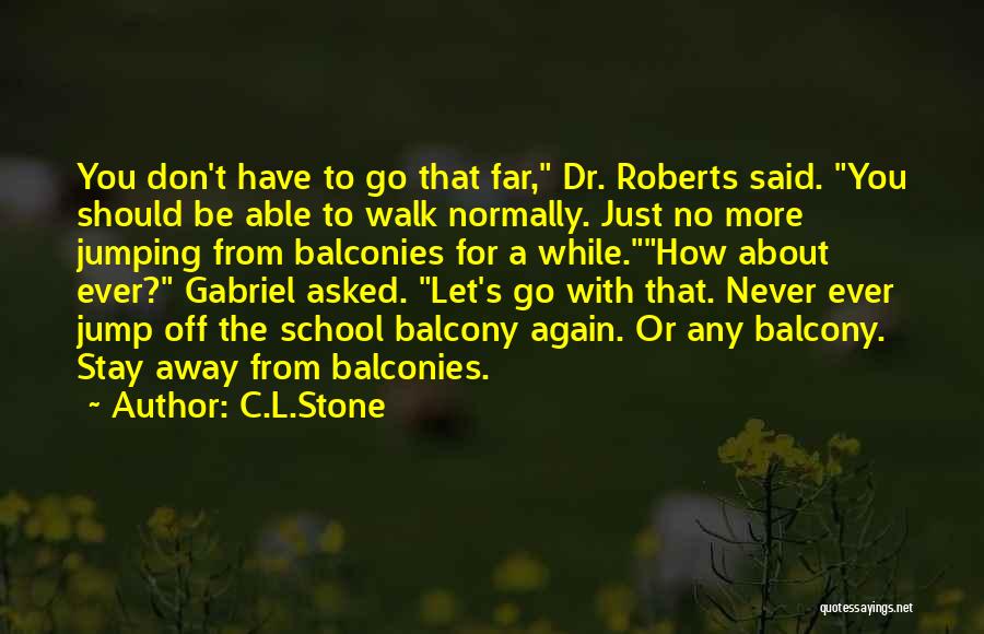 C.L.Stone Quotes: You Don't Have To Go That Far, Dr. Roberts Said. You Should Be Able To Walk Normally. Just No More