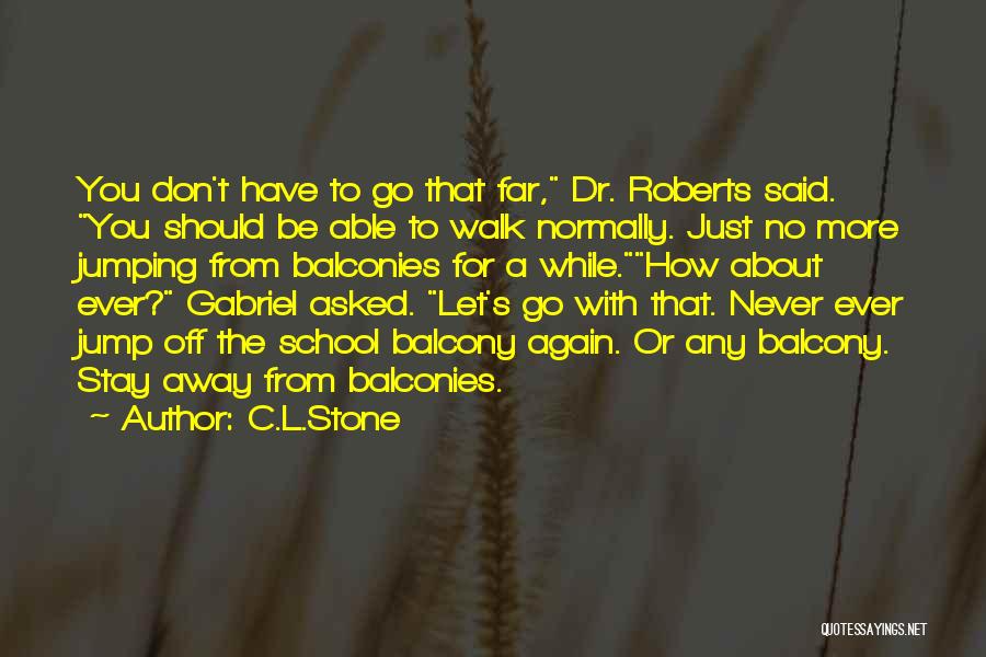 C.L.Stone Quotes: You Don't Have To Go That Far, Dr. Roberts Said. You Should Be Able To Walk Normally. Just No More