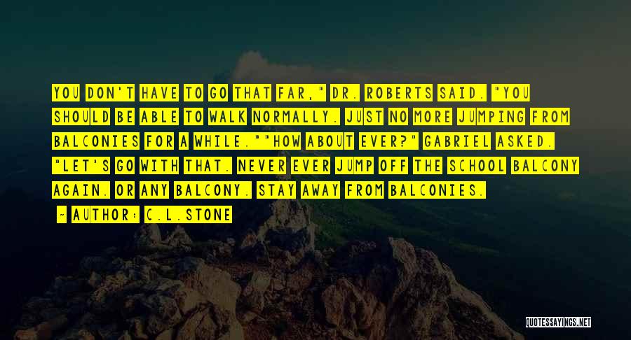 C.L.Stone Quotes: You Don't Have To Go That Far, Dr. Roberts Said. You Should Be Able To Walk Normally. Just No More