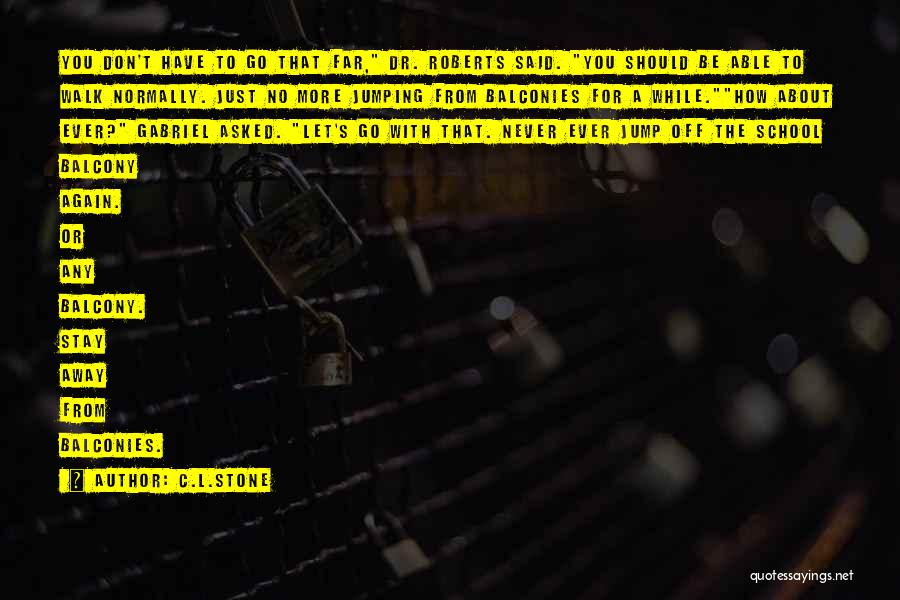 C.L.Stone Quotes: You Don't Have To Go That Far, Dr. Roberts Said. You Should Be Able To Walk Normally. Just No More