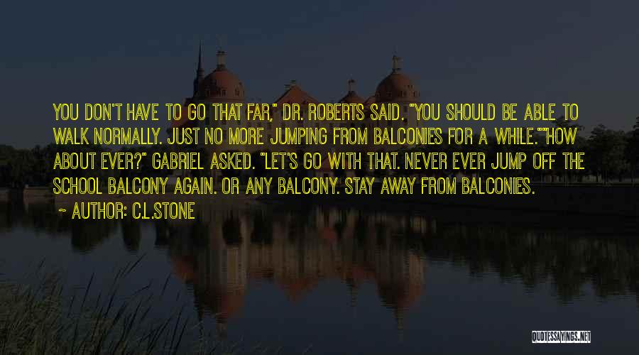 C.L.Stone Quotes: You Don't Have To Go That Far, Dr. Roberts Said. You Should Be Able To Walk Normally. Just No More