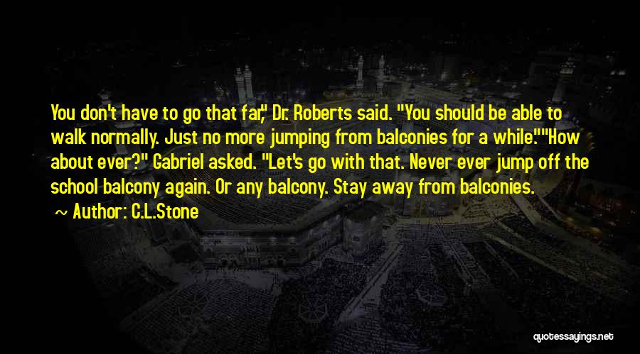 C.L.Stone Quotes: You Don't Have To Go That Far, Dr. Roberts Said. You Should Be Able To Walk Normally. Just No More