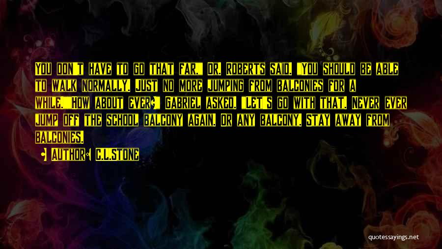 C.L.Stone Quotes: You Don't Have To Go That Far, Dr. Roberts Said. You Should Be Able To Walk Normally. Just No More
