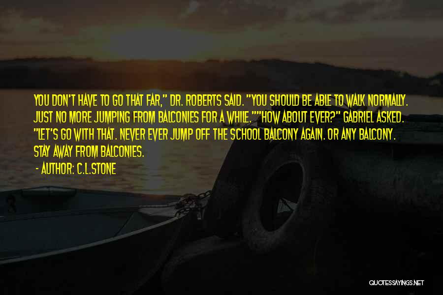 C.L.Stone Quotes: You Don't Have To Go That Far, Dr. Roberts Said. You Should Be Able To Walk Normally. Just No More