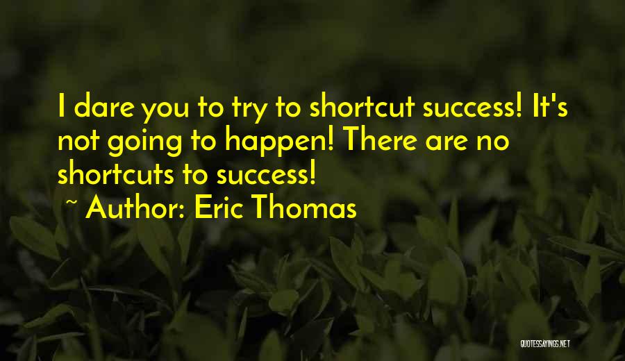 Eric Thomas Quotes: I Dare You To Try To Shortcut Success! It's Not Going To Happen! There Are No Shortcuts To Success!