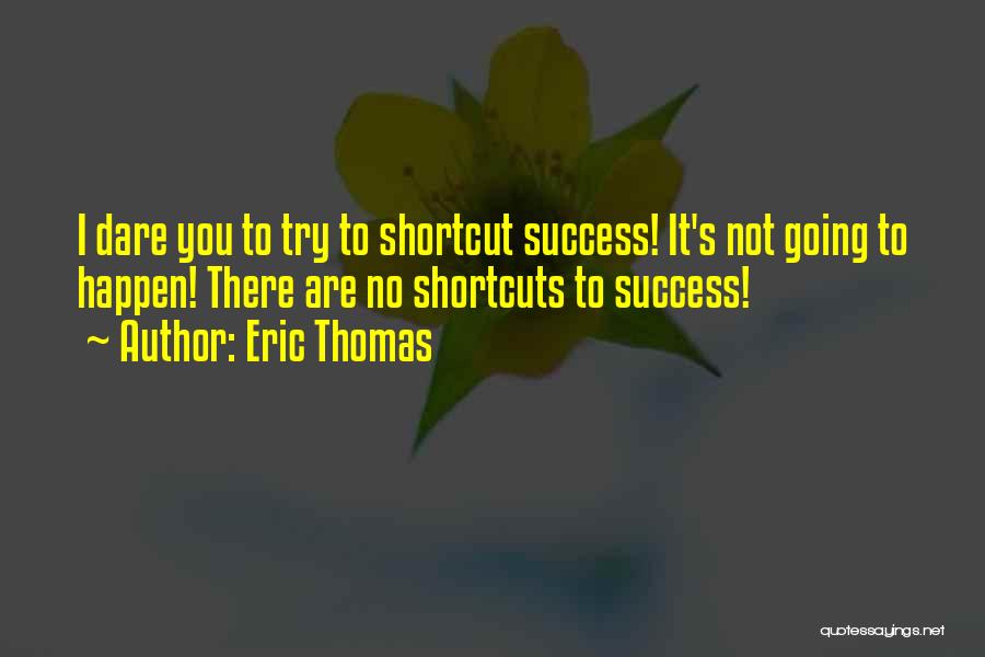 Eric Thomas Quotes: I Dare You To Try To Shortcut Success! It's Not Going To Happen! There Are No Shortcuts To Success!