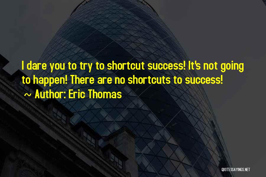 Eric Thomas Quotes: I Dare You To Try To Shortcut Success! It's Not Going To Happen! There Are No Shortcuts To Success!