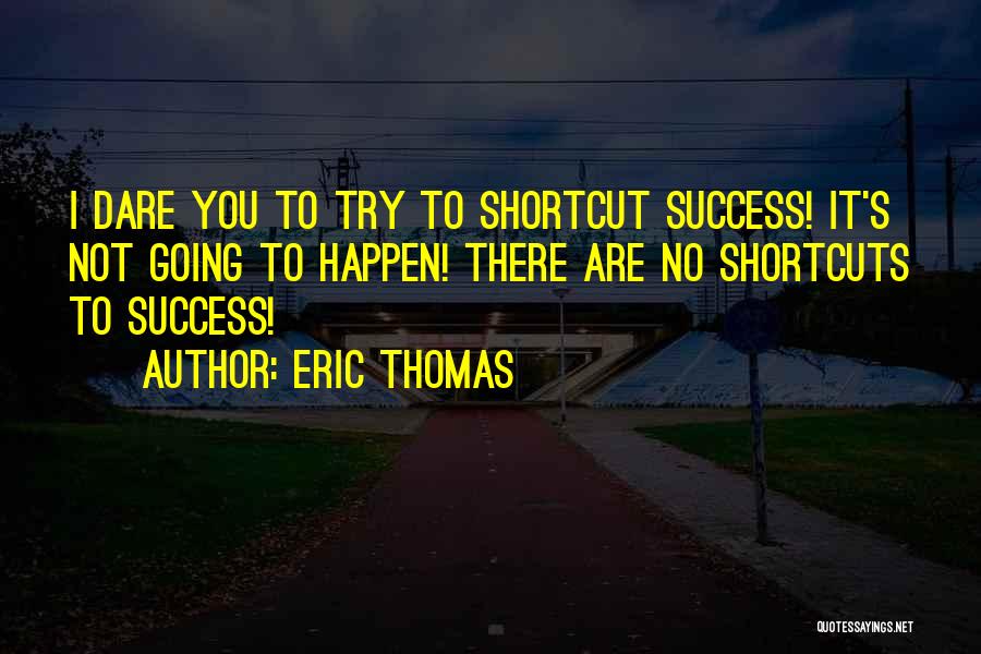 Eric Thomas Quotes: I Dare You To Try To Shortcut Success! It's Not Going To Happen! There Are No Shortcuts To Success!