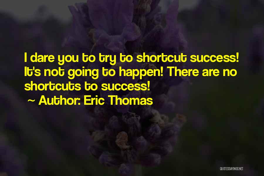 Eric Thomas Quotes: I Dare You To Try To Shortcut Success! It's Not Going To Happen! There Are No Shortcuts To Success!