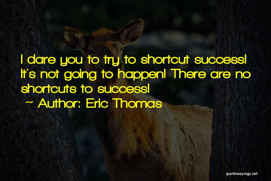 Eric Thomas Quotes: I Dare You To Try To Shortcut Success! It's Not Going To Happen! There Are No Shortcuts To Success!