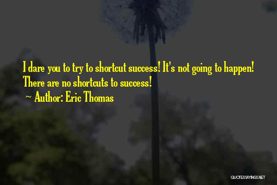 Eric Thomas Quotes: I Dare You To Try To Shortcut Success! It's Not Going To Happen! There Are No Shortcuts To Success!