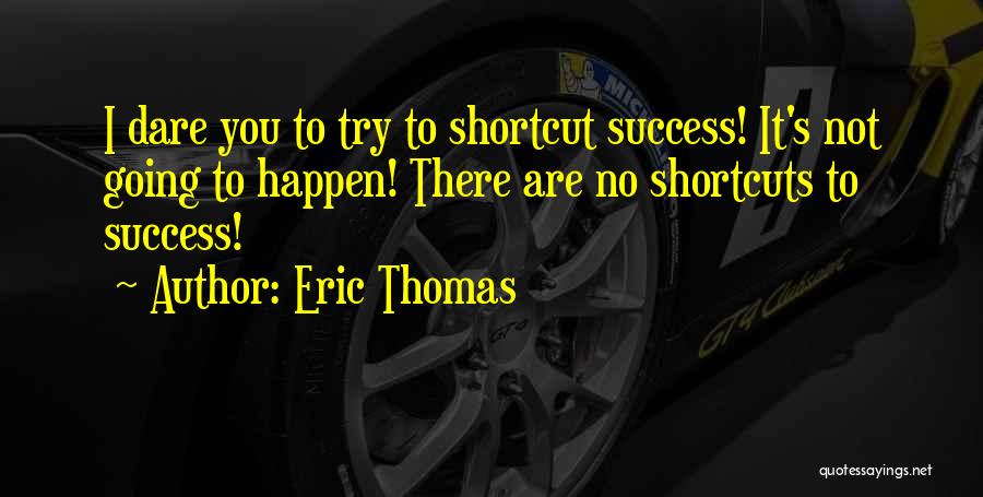 Eric Thomas Quotes: I Dare You To Try To Shortcut Success! It's Not Going To Happen! There Are No Shortcuts To Success!