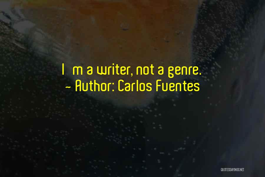 Carlos Fuentes Quotes: I'm A Writer, Not A Genre.