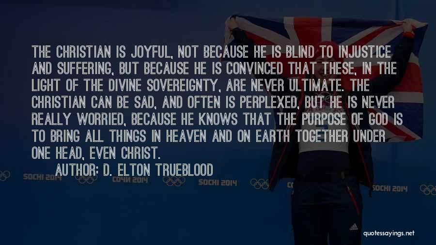 D. Elton Trueblood Quotes: The Christian Is Joyful, Not Because He Is Blind To Injustice And Suffering, But Because He Is Convinced That These,