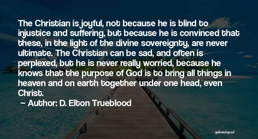 D. Elton Trueblood Quotes: The Christian Is Joyful, Not Because He Is Blind To Injustice And Suffering, But Because He Is Convinced That These,