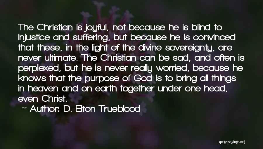 D. Elton Trueblood Quotes: The Christian Is Joyful, Not Because He Is Blind To Injustice And Suffering, But Because He Is Convinced That These,