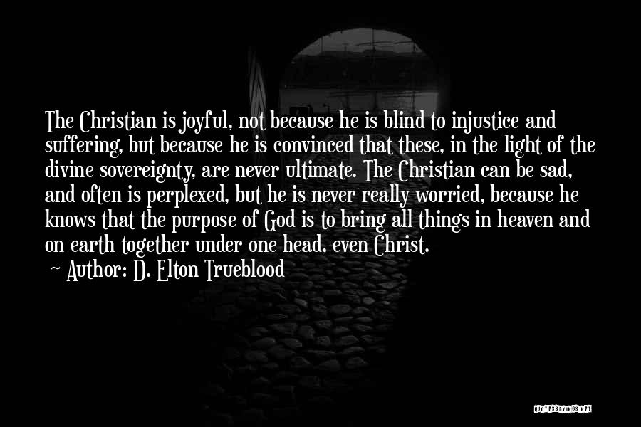 D. Elton Trueblood Quotes: The Christian Is Joyful, Not Because He Is Blind To Injustice And Suffering, But Because He Is Convinced That These,