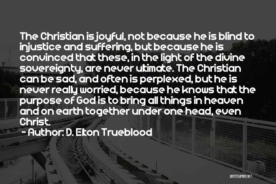 D. Elton Trueblood Quotes: The Christian Is Joyful, Not Because He Is Blind To Injustice And Suffering, But Because He Is Convinced That These,