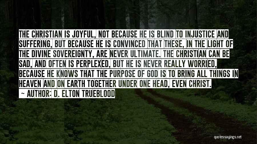 D. Elton Trueblood Quotes: The Christian Is Joyful, Not Because He Is Blind To Injustice And Suffering, But Because He Is Convinced That These,
